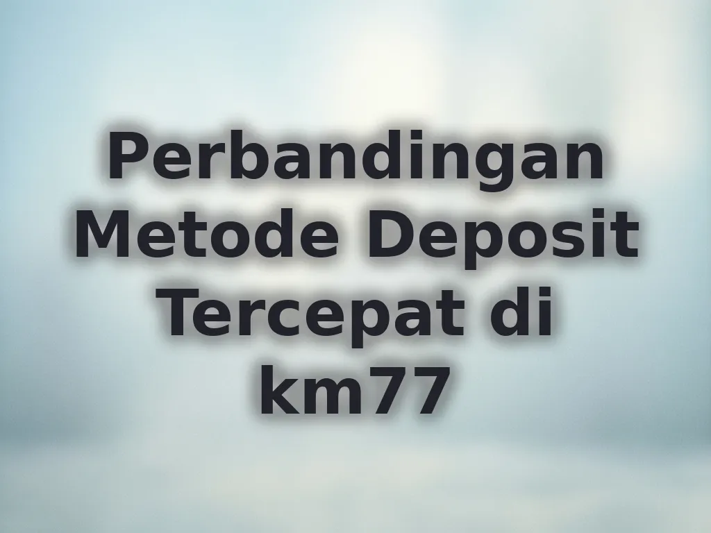 Perbandingan Metode Deposit Tercepat di km77