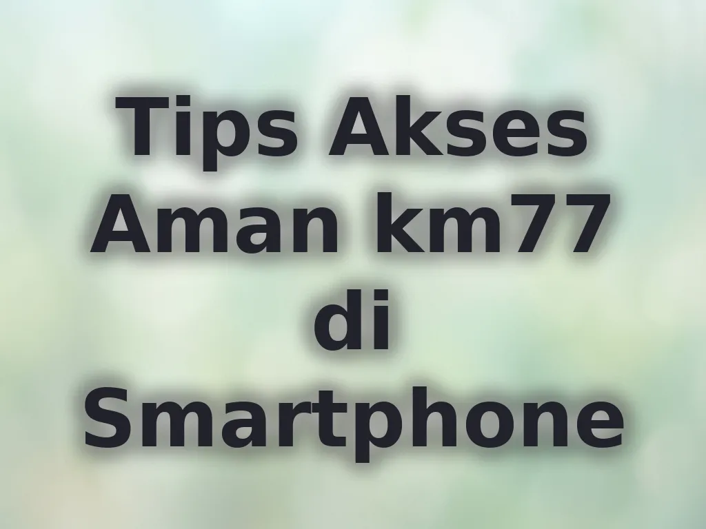 Tips Akses Aman km77 di Smartphone